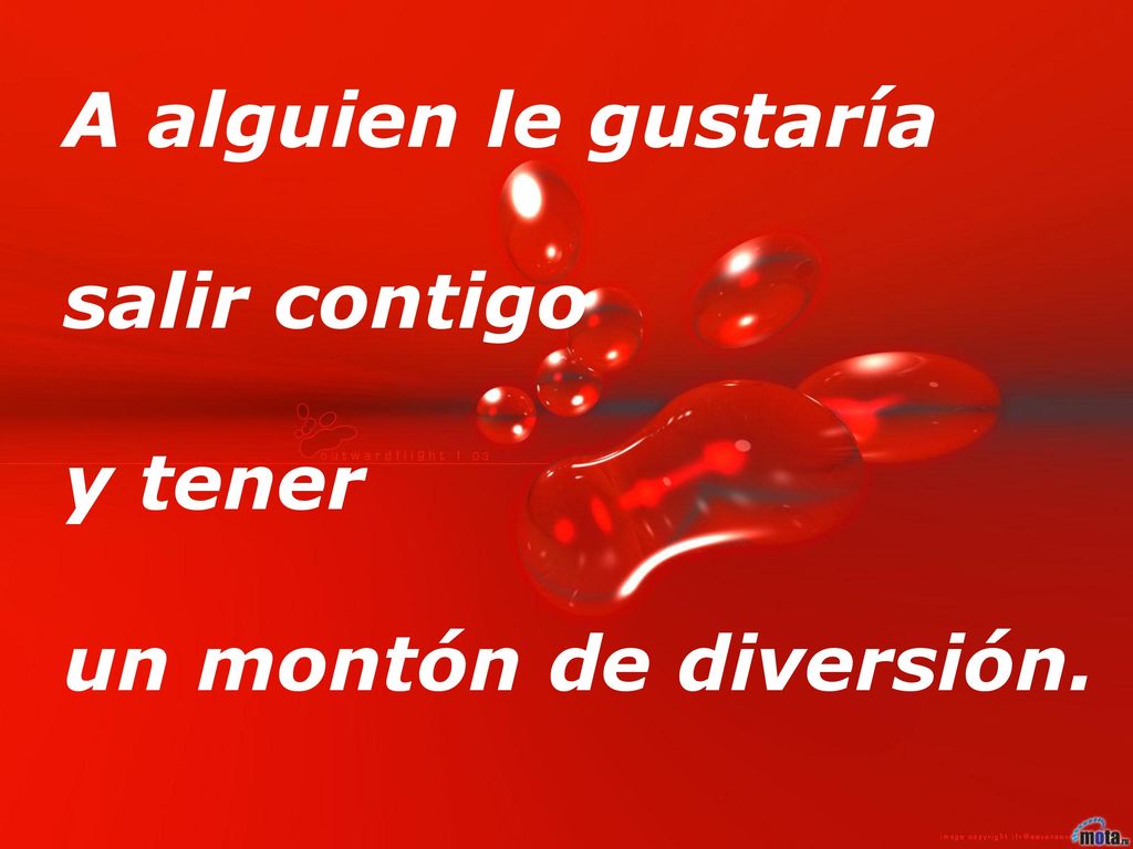 A alguien le gustaría salir contigo y tener un montón de diversión.