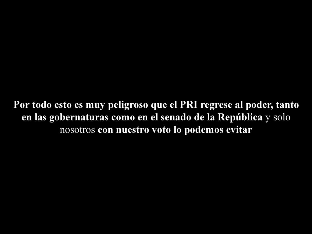Por todo esto es muy peligroso que el PRI regrese al poder, tanto en las gobernaturas como en el senado de la República y solo nosotros con nuestro voto lo podemos evitar