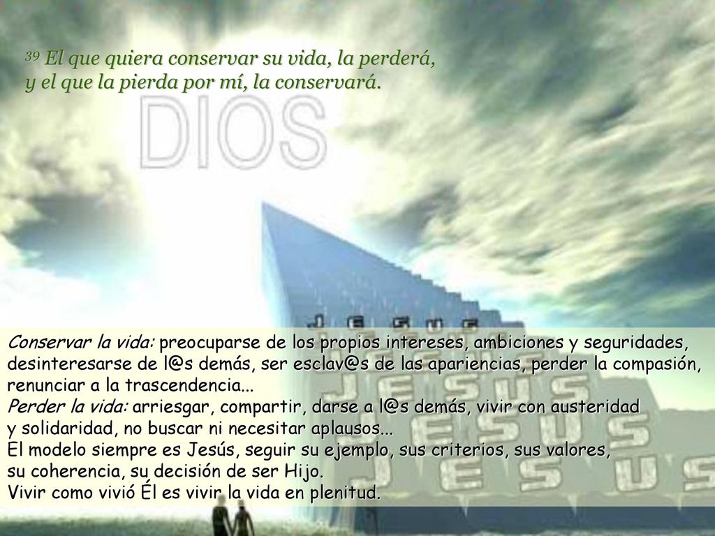 39 El que quiera conservar su vida, la perderá, y el que la pierda por mí, la conservará.