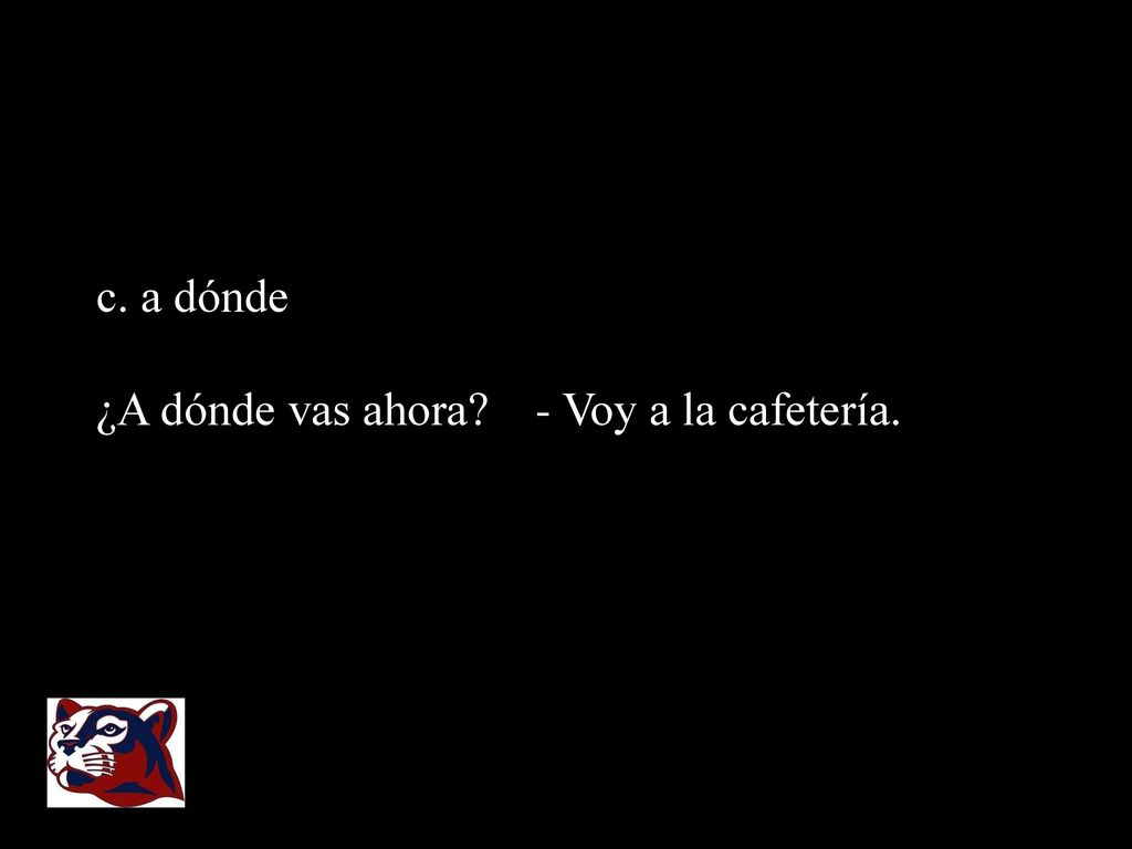 c. a dónde ¿A dónde vas ahora - Voy a la cafetería.