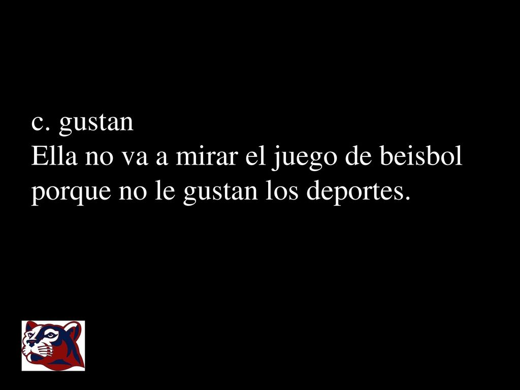 c. gustan Ella no va a mirar el juego de beisbol porque no le gustan los deportes.