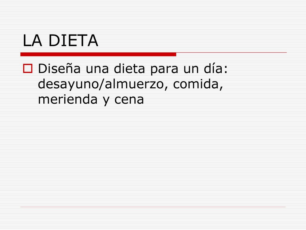 LA DIETA Diseña una dieta para un día: desayuno/almuerzo, comida, merienda y cena