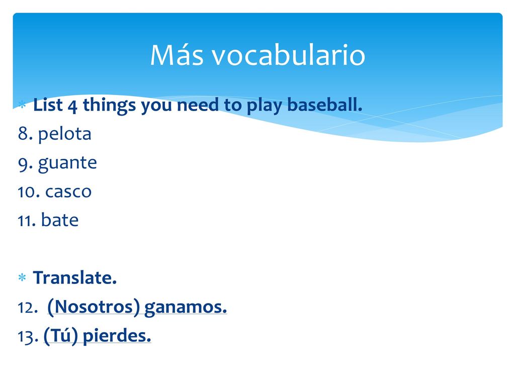 Más vocabulario List 4 things you need to play baseball. 8. pelota