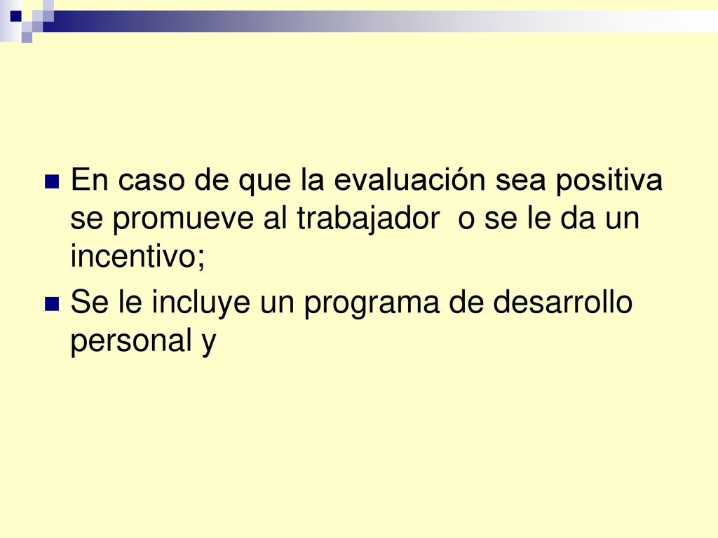En caso de que la evaluación sea positiva se promueve al trabajador o se le da un incentivo;