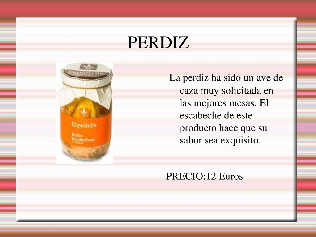 PERDIZ La perdiz ha sido un ave de caza muy solicitada en las mejores mesas. El escabeche de este producto hace que su sabor sea exquisito.