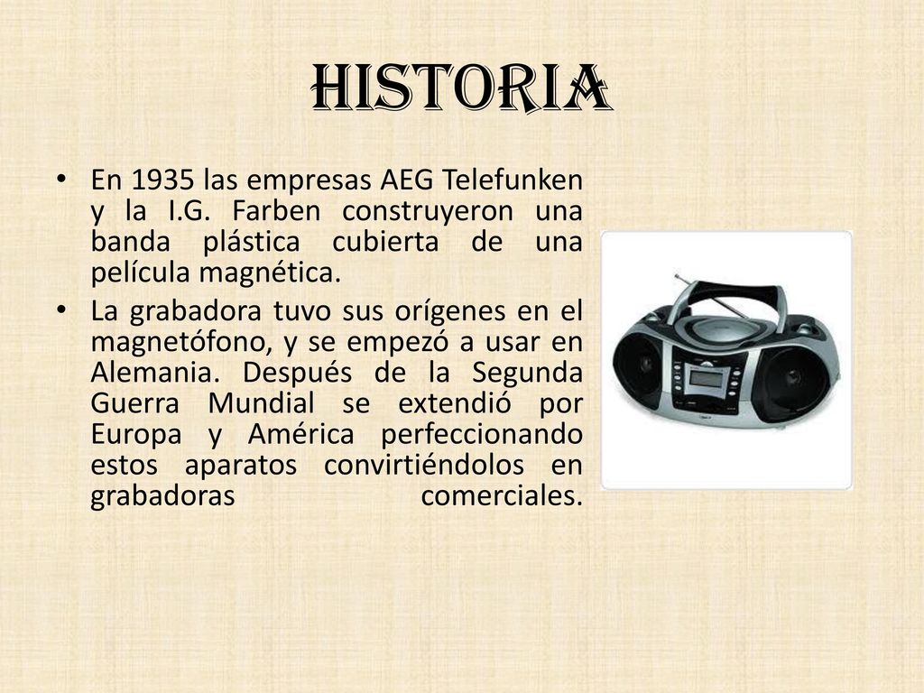 HISTORIA En 1935 las empresas AEG Telefunken y la I.G. Farben construyeron una banda plástica cubierta de una película magnética.