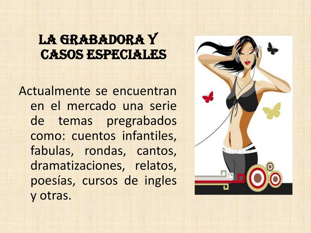 LA GRABADORA Y CASOS ESPECIALES Actualmente se encuentran en el mercado una serie de temas pregrabados como: cuentos infantiles, fabulas, rondas, cantos, dramatizaciones, relatos, poesías, cursos de ingles y otras.