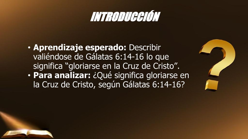 INTRODUCCIÓN Aprendizaje esperado: Describir valiéndose de Gálatas 6:14-16 lo que significa gloriarse en la Cruz de Cristo .