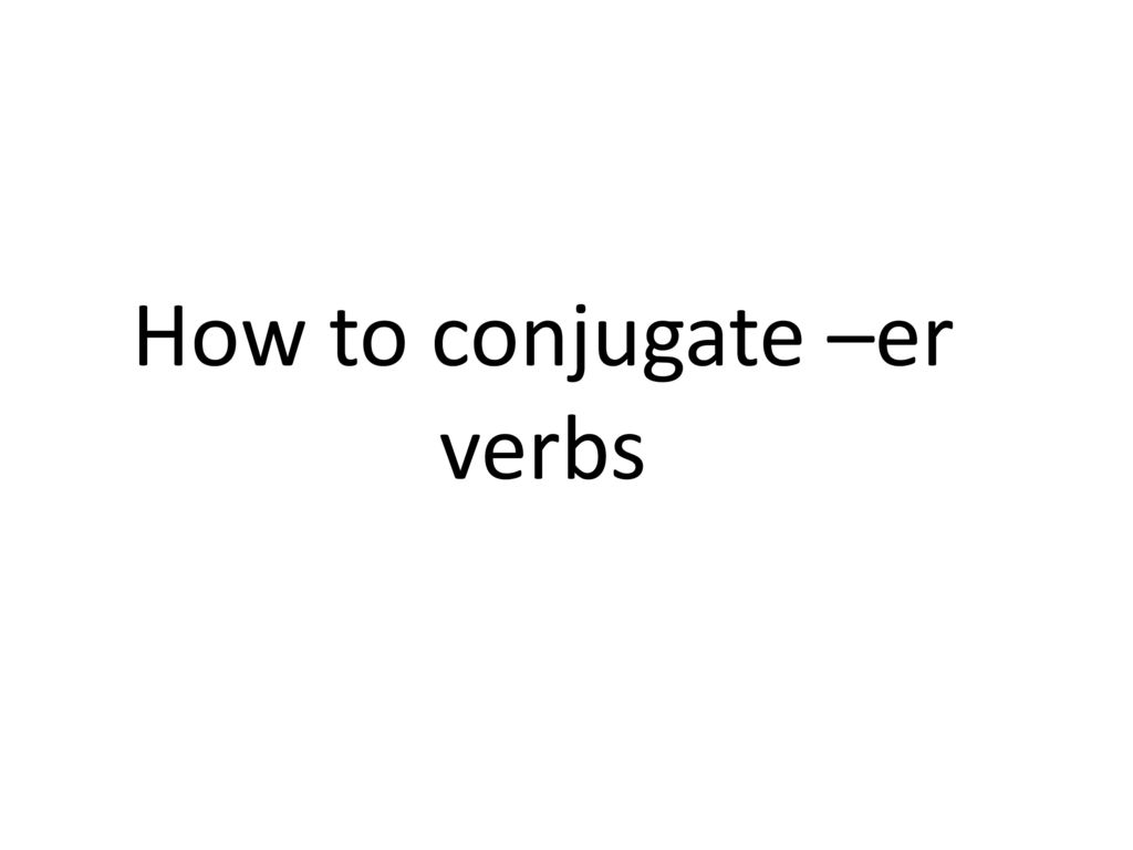 How to conjugate –er verbs