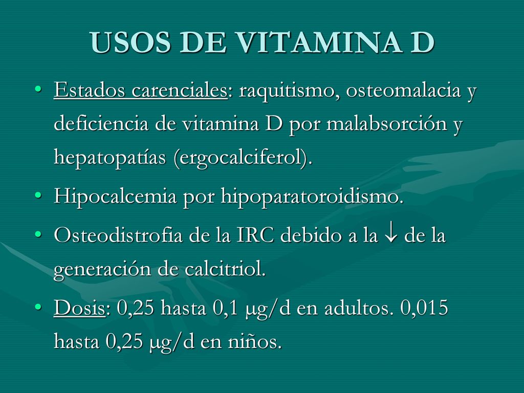 USOS DE VITAMINA D Estados carenciales: raquitismo, osteomalacia y deficiencia de vitamina D por malabsorción y hepatopatías (ergocalciferol).