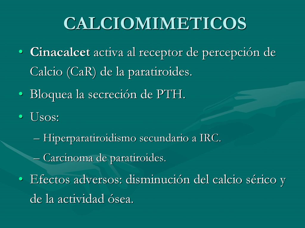 CALCIOMIMETICOS Cinacalcet activa al receptor de percepción de Calcio (CaR) de la paratiroides. Bloquea la secreción de PTH.