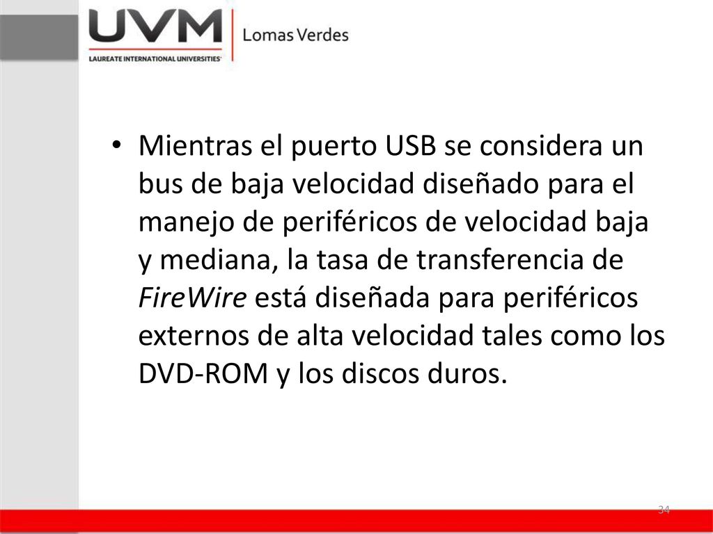 Mientras el puerto USB se considera un bus de baja velocidad diseñado para el manejo de periféricos de velocidad baja y mediana, la tasa de transferencia de FireWire está diseñada para periféricos externos de alta velocidad tales como los DVD-ROM y los discos duros.
