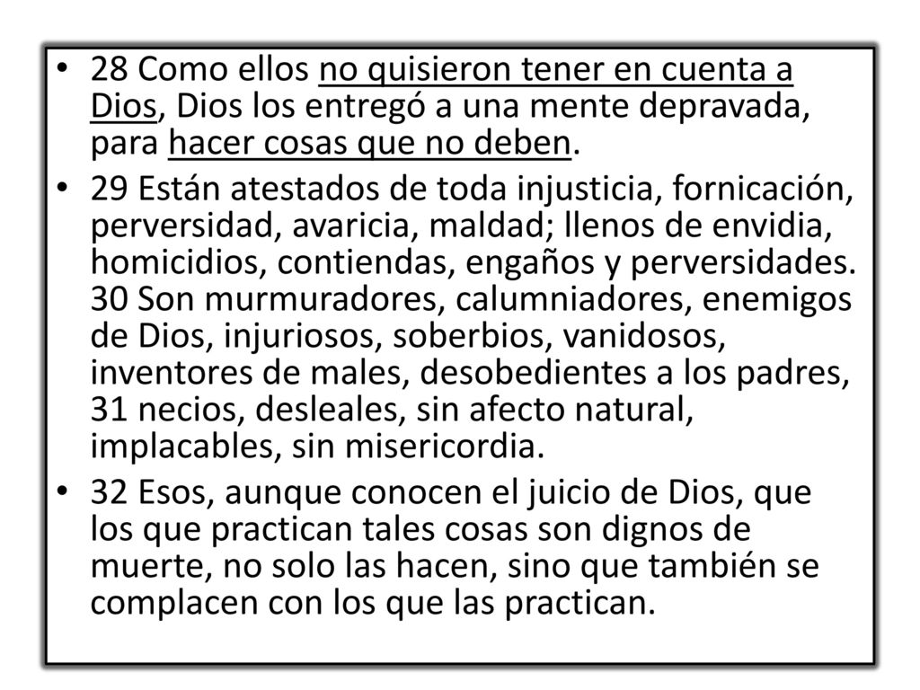 28 Como ellos no quisieron tener en cuenta a Dios, Dios los entregó a una mente depravada, para hacer cosas que no deben.