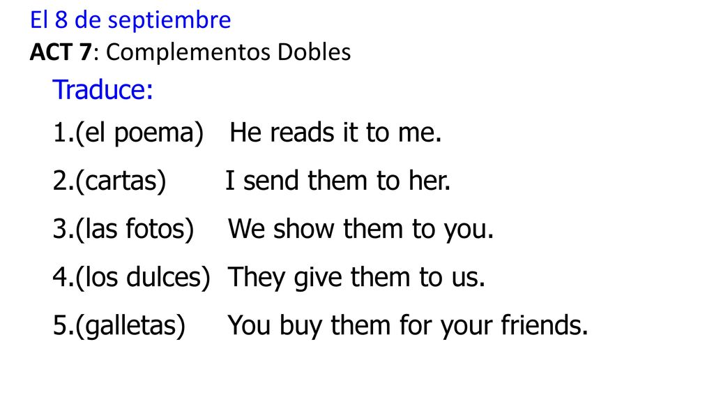 El 8 de septiembre ACT 7: Complementos Dobles. Traduce: (el poema) He reads it to me. (cartas) I send them to her.