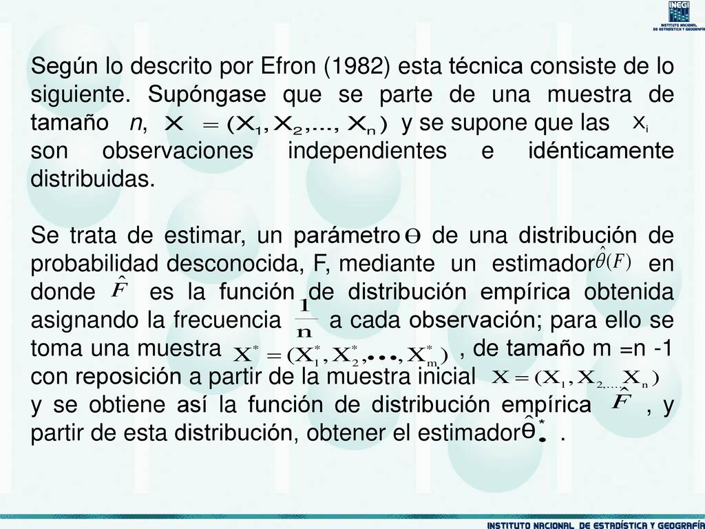 Según lo descrito por Efron (1982) esta técnica consiste de lo siguiente. Supóngase que se parte de una muestra de tamaño n, y se supone que las