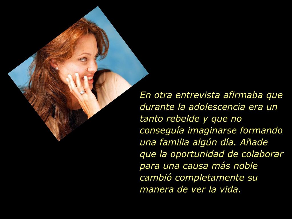 En otra entrevista afirmaba que durante la adolescencia era un tanto rebelde y que no conseguía imaginarse formando una familia algún día.