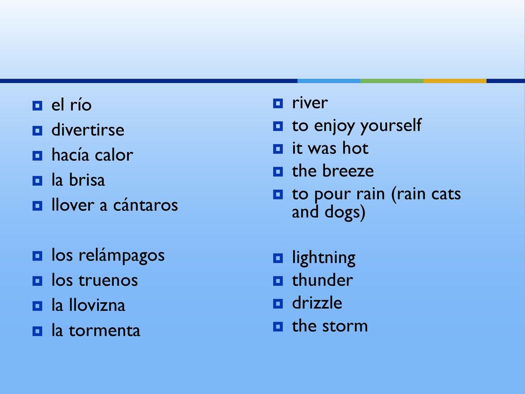 el río divertirse. hacía calor. la brisa. llover a cántaros. los relámpagos. los truenos. la llovizna.