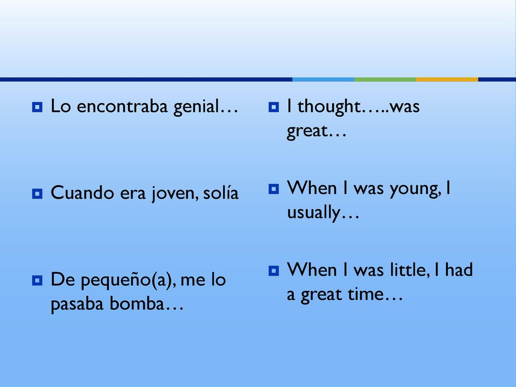 Lo encontraba genial… Cuando era joven, solía. De pequeño(a), me lo pasaba bomba… I thought…..was great…