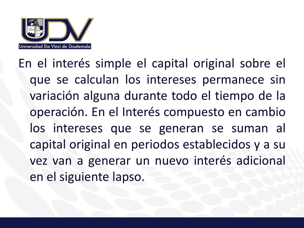 En el interés simple el capital original sobre el que se calculan los intereses permanece sin variación alguna durante todo el tiempo de la operación.