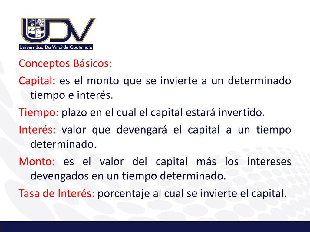 Conceptos Básicos: Capital: es el monto que se invierte a un determinado tiempo e interés.