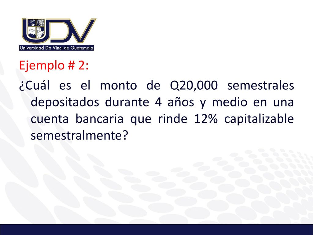 Ejemplo # 2: ¿Cuál es el monto de Q20,000 semestrales depositados durante 4 años y medio en una cuenta bancaria que rinde 12% capitalizable semestralmente