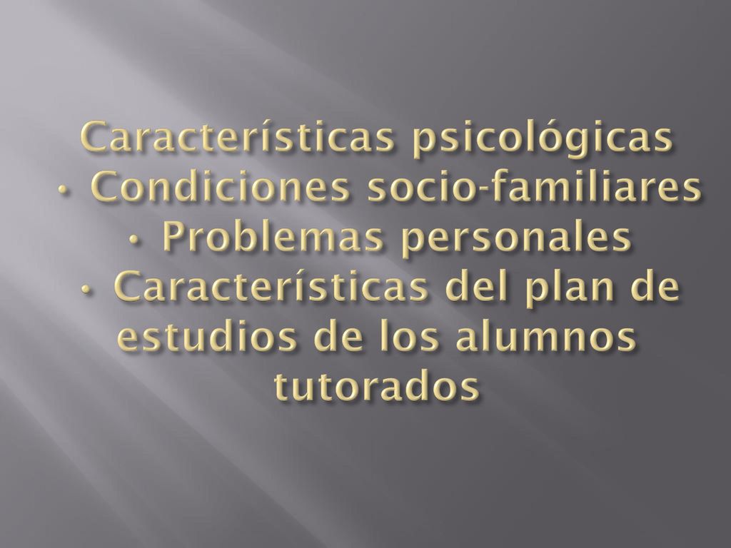 Características psicológicas • Condiciones socio-familiares • Problemas personales • Características del plan de estudios de los alumnos tutorados