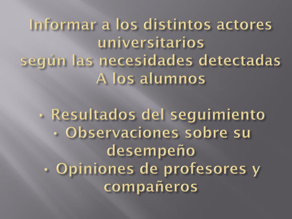 Informar a los distintos actores universitarios según las necesidades detectadas A los alumnos • Resultados del seguimiento • Observaciones sobre su desempeño • Opiniones de profesores y compañeros