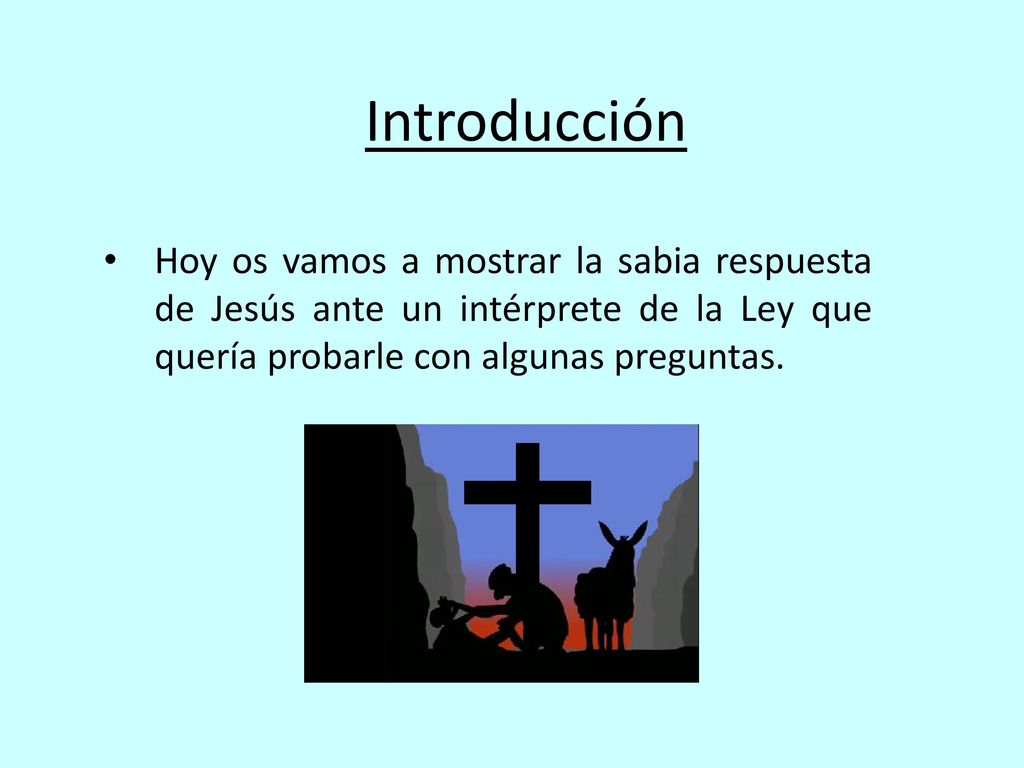 Introducción Hoy os vamos a mostrar la sabia respuesta de Jesús ante un intérprete de la Ley que quería probarle con algunas preguntas.