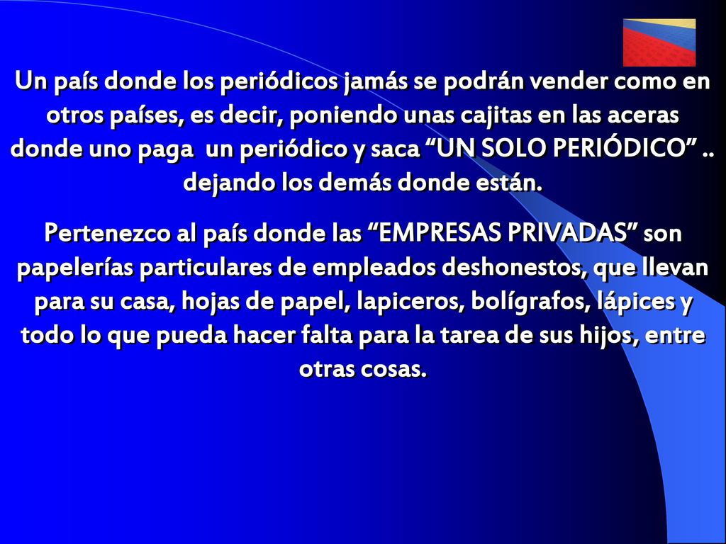 Un país donde los periódicos jamás se podrán vender como en otros países, es decir, poniendo unas cajitas en las aceras donde uno paga un periódico y saca UN SOLO PERIÓDICO .. dejando los demás donde están.