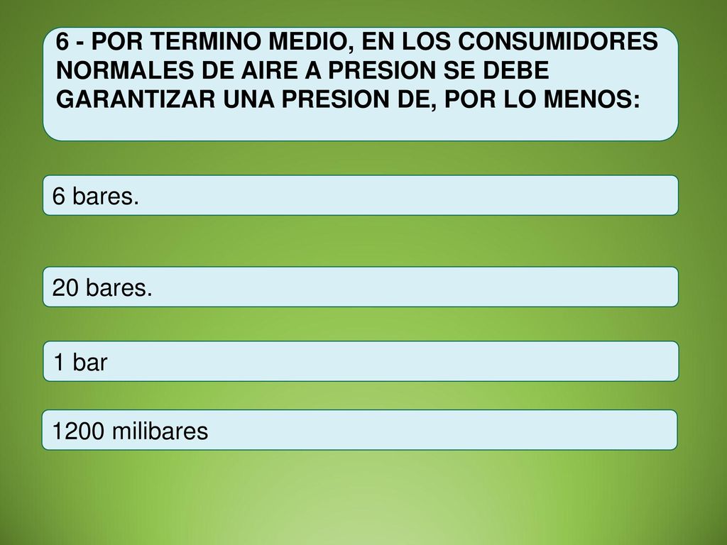 6 - POR TERMINO MEDIO, EN LOS CONSUMIDORES NORMALES DE AIRE A PRESION SE DEBE GARANTIZAR UNA PRESION DE, POR LO MENOS:
