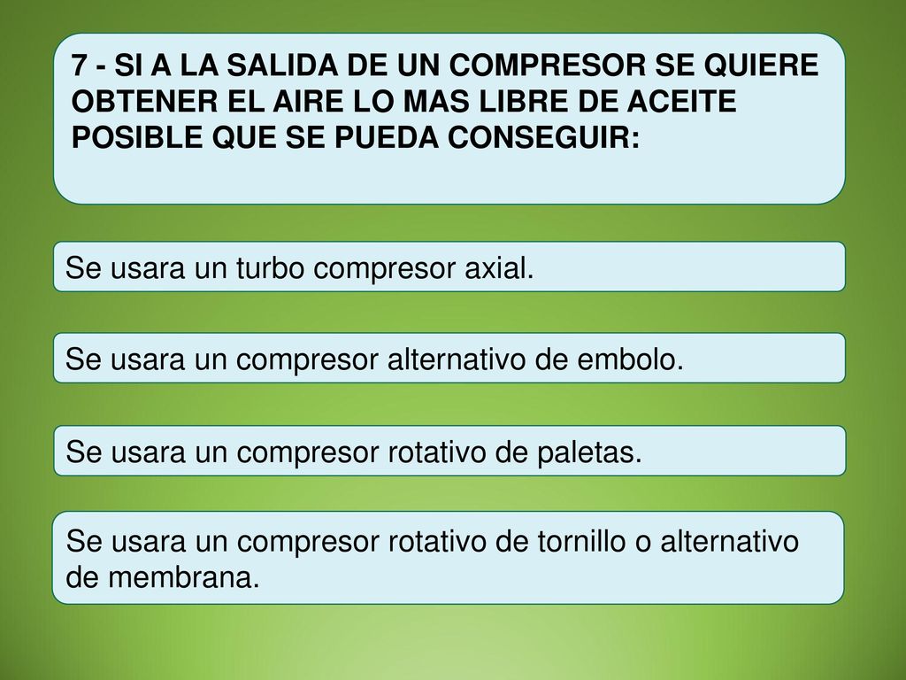 7 - SI A LA SALIDA DE UN COMPRESOR SE QUIERE OBTENER EL AIRE LO MAS LIBRE DE ACEITE POSIBLE QUE SE PUEDA CONSEGUIR: