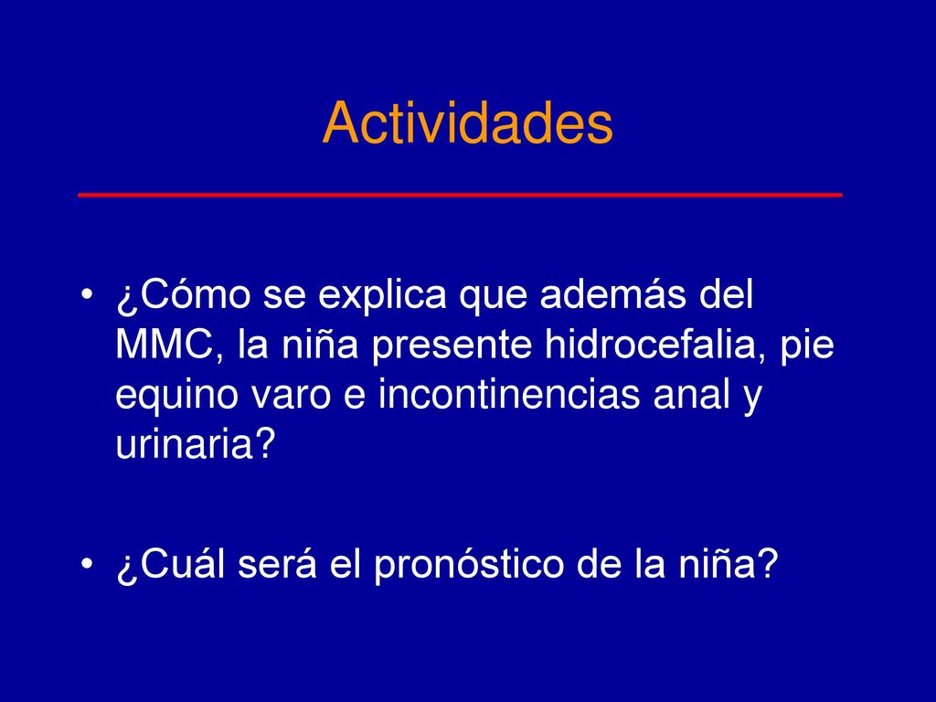 Actividades ¿Cómo se explica que además del MMC, la niña presente hidrocefalia, pie equino varo e incontinencias anal y urinaria