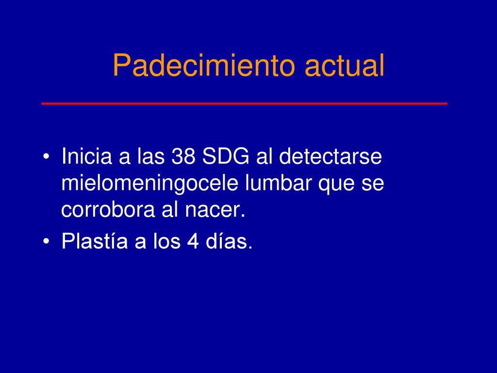 Padecimiento actual Inicia a las 38 SDG al detectarse mielomeningocele lumbar que se corrobora al nacer.