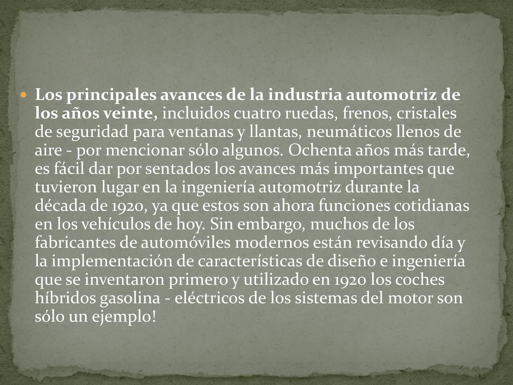Los principales avances de la industria automotriz de los años veinte, incluidos cuatro ruedas, frenos, cristales de seguridad para ventanas y llantas, neumáticos llenos de aire - por mencionar sólo algunos. Ochenta años más tarde, es fácil dar por sentados los avances más importantes que tuvieron lugar en la ingeniería automotriz durante la década de 1920, ya que estos son ahora funciones cotidianas en los vehículos de hoy. Sin embargo, muchos de los fabricantes de automóviles modernos están revisando día y la implementación de características de diseño e ingeniería que se inventaron primero y utilizado en 1920 los coches híbridos gasolina - eléctricos de los sistemas del motor son sólo un ejemplo!
