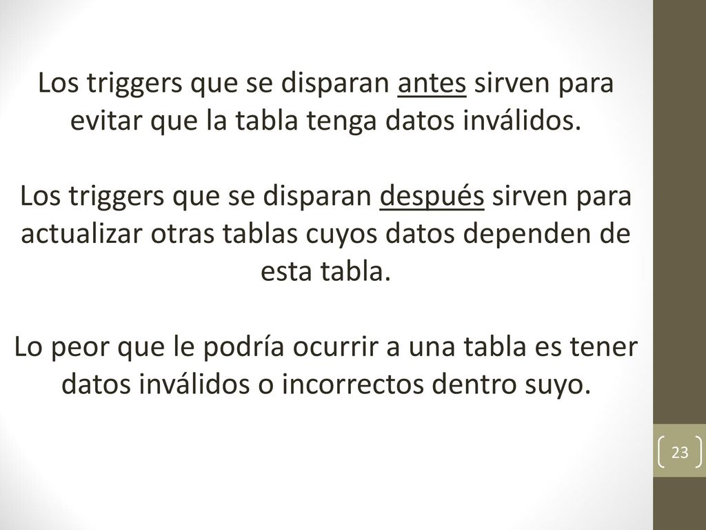 Los triggers que se disparan antes sirven para evitar que la tabla tenga datos inválidos.