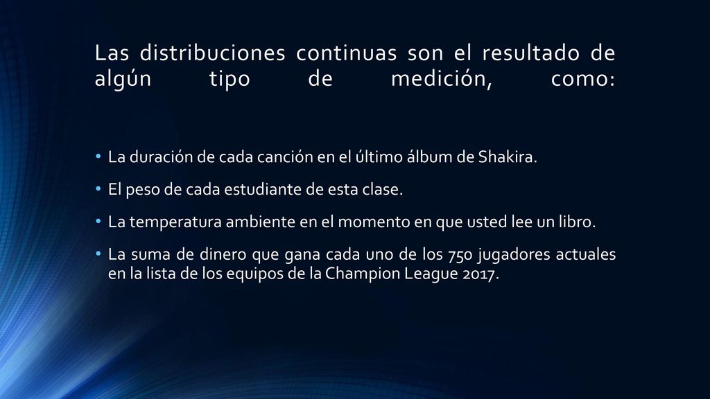 Las distribuciones continuas son el resultado de algún tipo de medición, como: