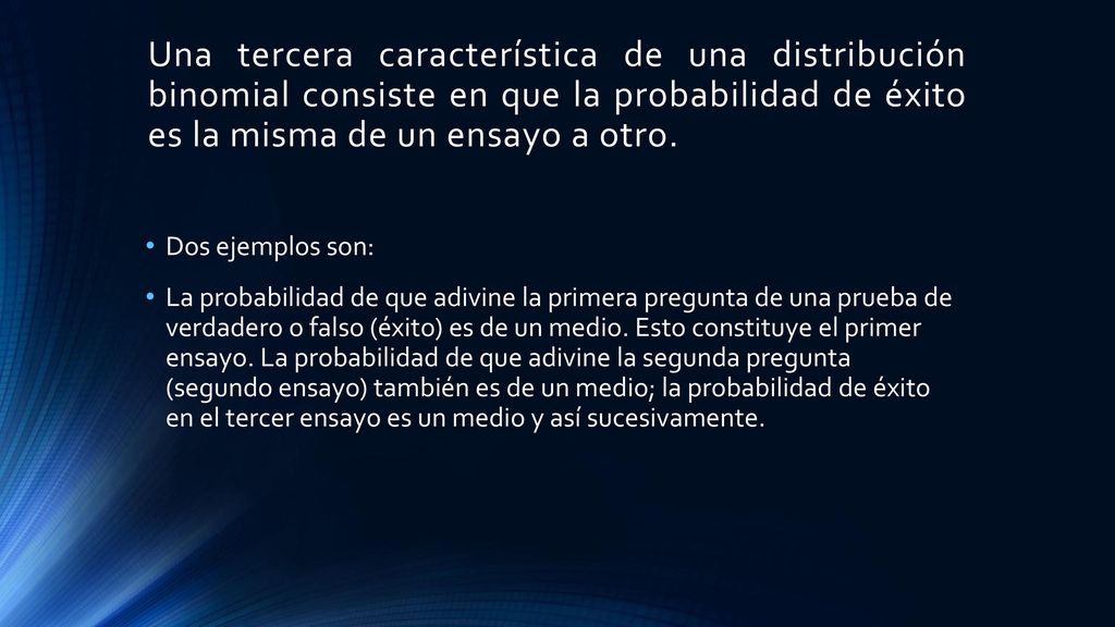 Una tercera característica de una distribución binomial consiste en que la probabilidad de éxito es la misma de un ensayo a otro.