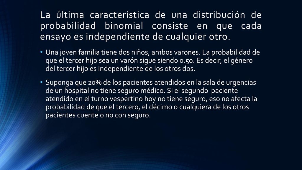 La última característica de una distribución de probabilidad binomial consiste en que cada ensayo es independiente de cualquier otro.