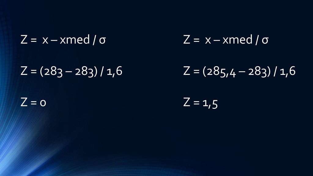 Z = x – xmed / σ Z = (283 – 283) / 1,6 Z = 0 Z = x – xmed / σ Z = (285,4 – 283) / 1,6 Z = 1,5