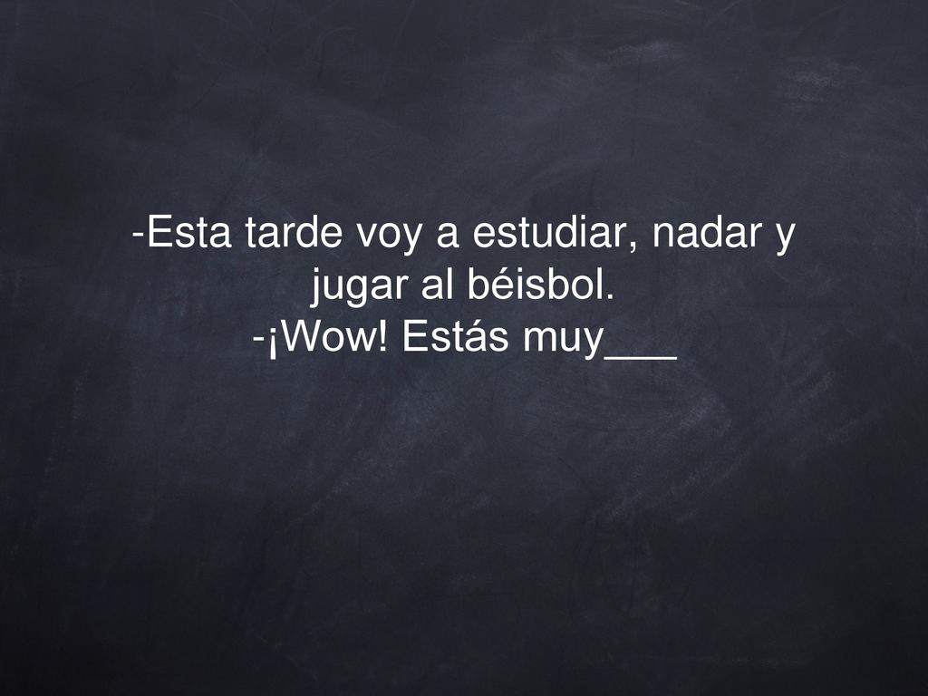 -Esta tarde voy a estudiar, nadar y jugar al béisbol. -¡Wow