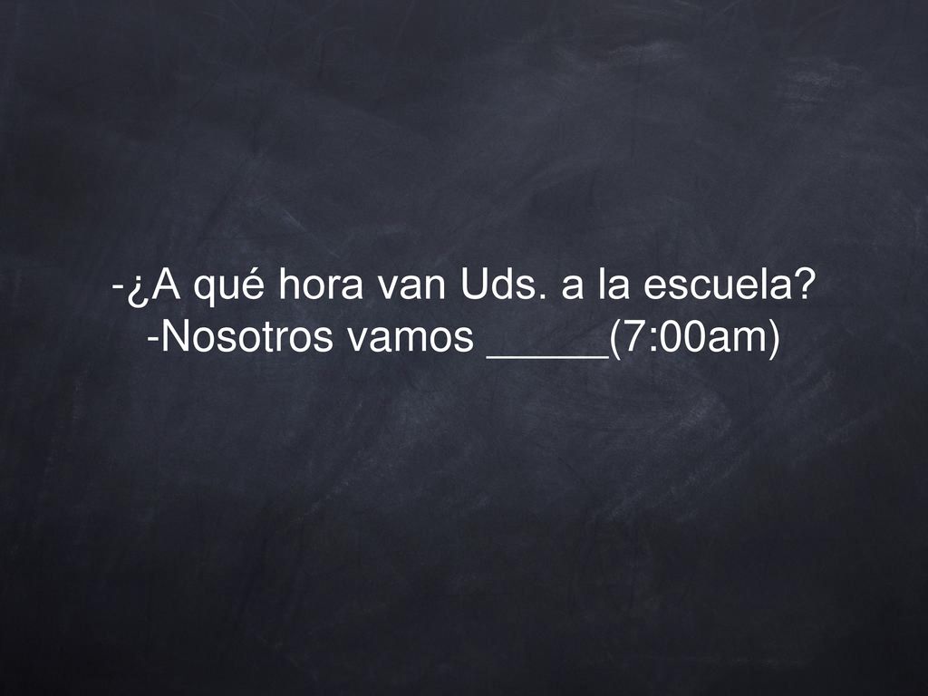 -¿A qué hora van Uds. a la escuela -Nosotros vamos _____(7:00am)