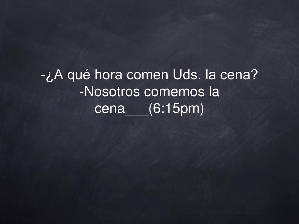 -¿A qué hora comen Uds. la cena -Nosotros comemos la cena___(6:15pm)