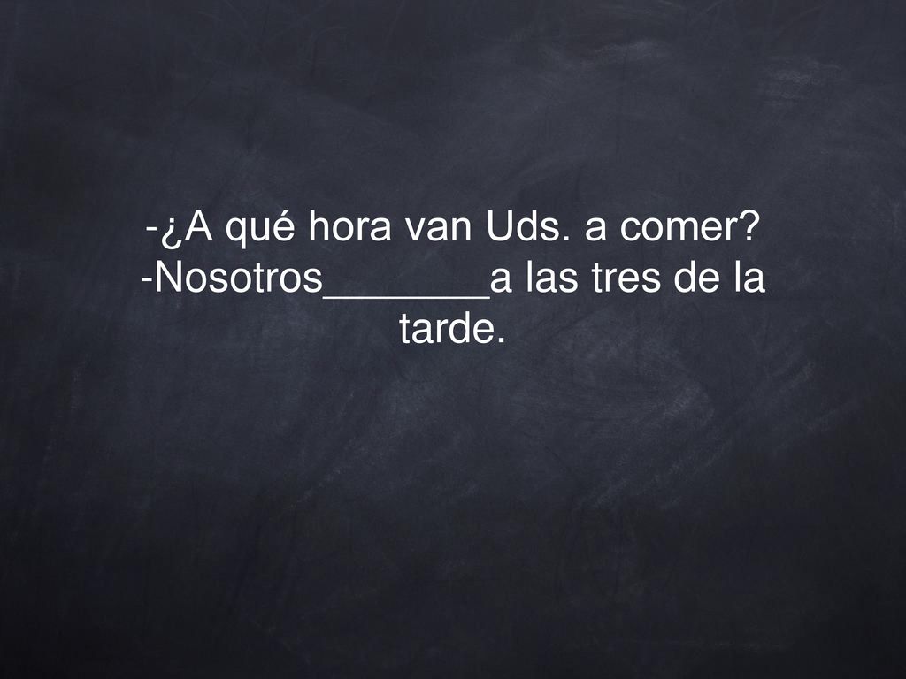 -¿A qué hora van Uds. a comer -Nosotros_______a las tres de la tarde.