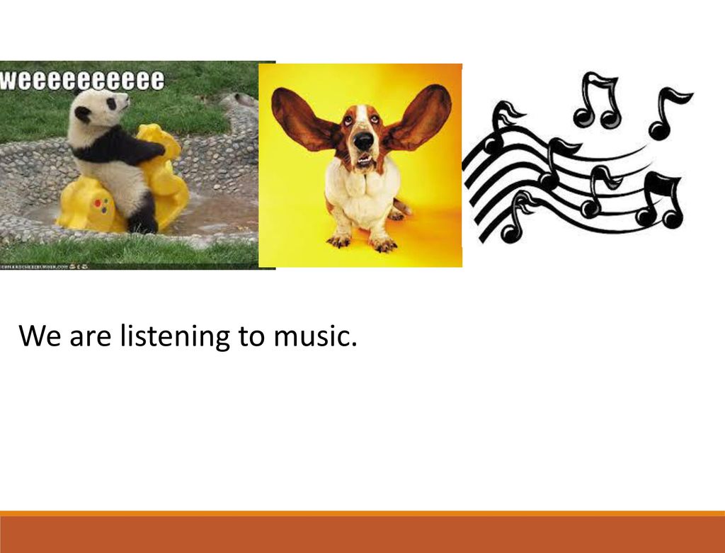 We are listening to music.
