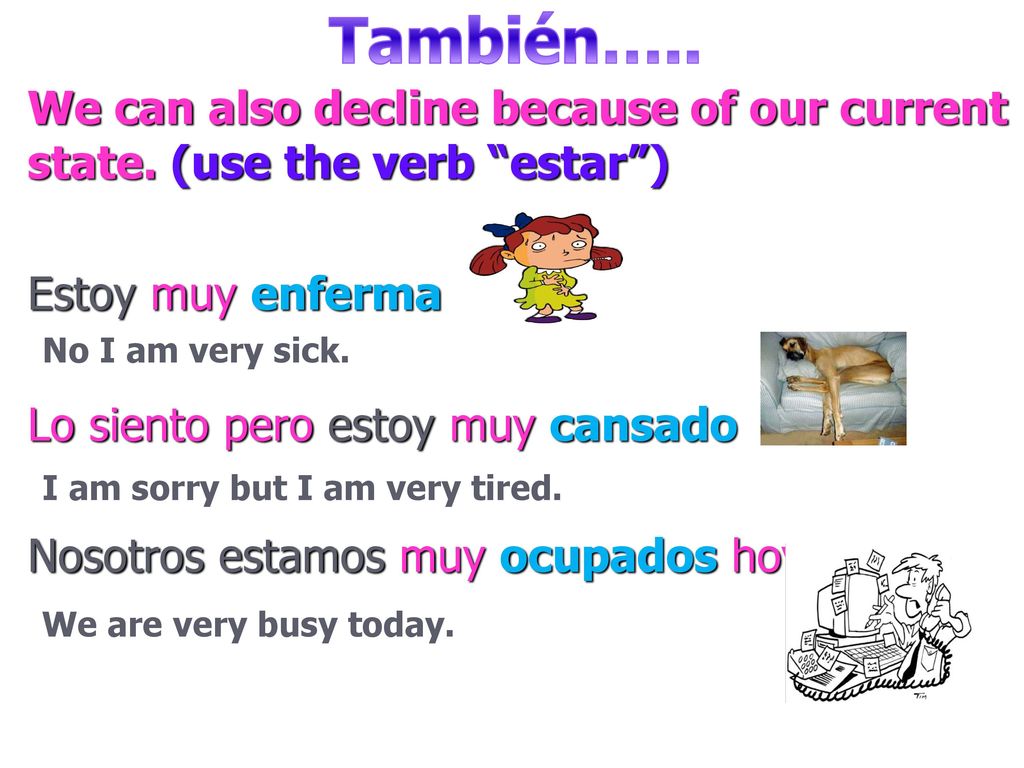 También….. We can also decline because of our current state. (use the verb estar ) Estoy muy enferma.