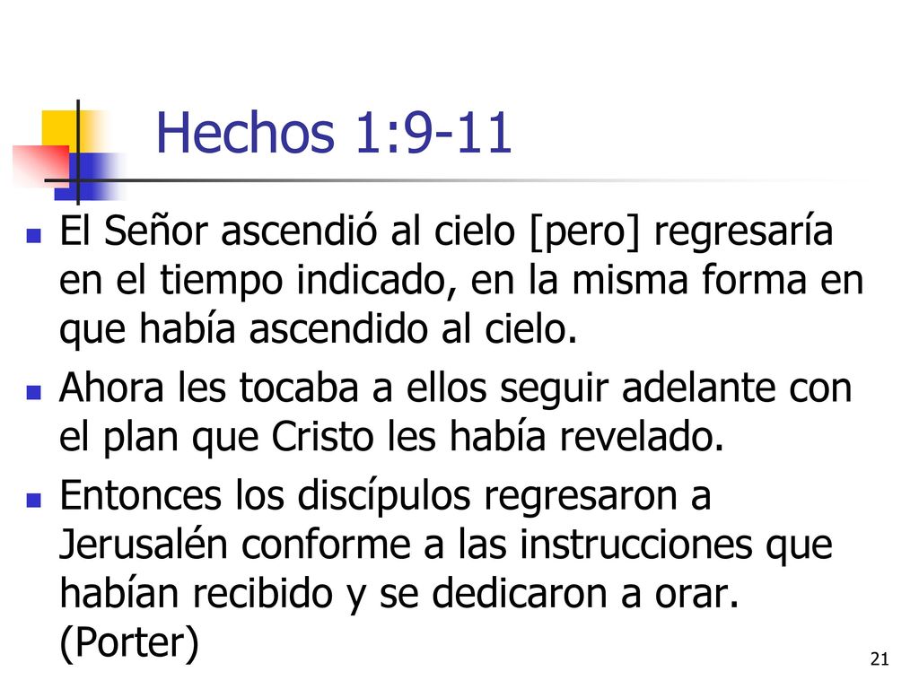 Hechos 1:9-11 El Señor ascendió al cielo [pero] regresaría en el tiempo indicado, en la misma forma en que había ascendido al cielo.