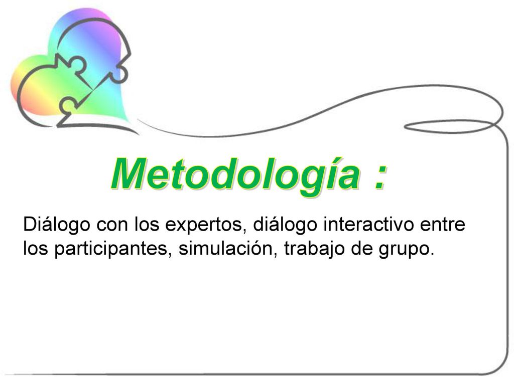 Metodología : Diálogo con los expertos, diálogo interactivo entre los participantes, simulación, trabajo de grupo.