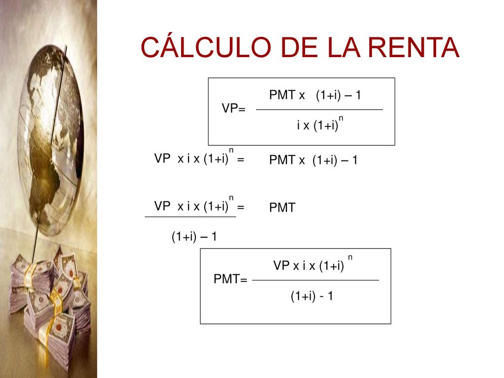 CÁLCULO DE LA RENTA PMT x (1+i) – 1 i x (1+i)n VP= VP x i x (1+i)n =