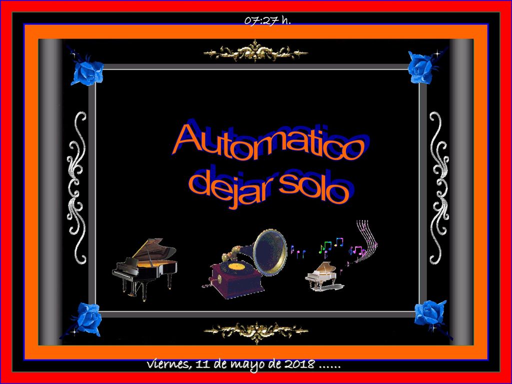 07:27 h. Automatico dejar solo viernes, 11 de mayo de 2018 ……