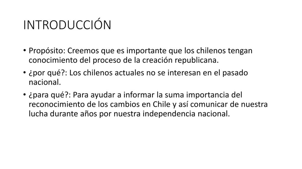 INTRODUCCIÓN Propósito: Creemos que es importante que los chilenos tengan conocimiento del proceso de la creación republicana.